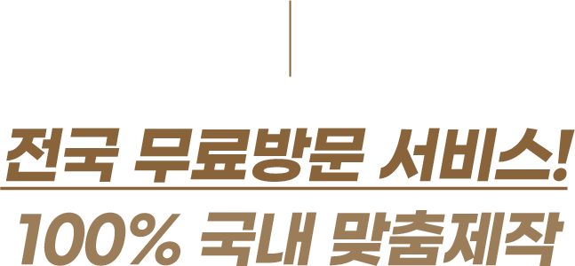 전국 무료방문 서비스! 100% 국내 맞춤제작